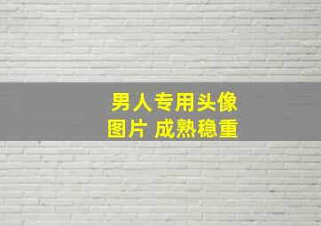 男人专用头像图片 成熟稳重